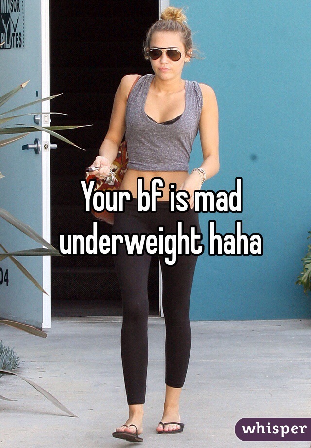 Your bf is mad underweight haha