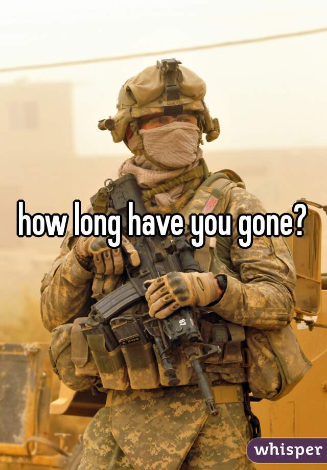 how long have you gone?