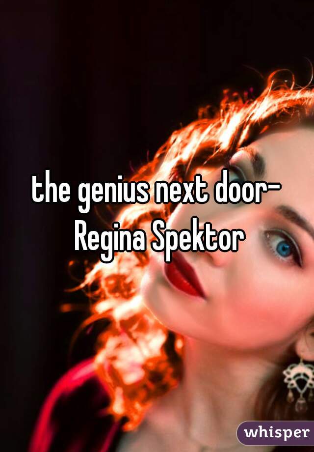 the genius next door- Regina Spektor