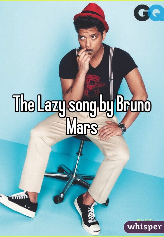 The Lazy song by Bruno Mars