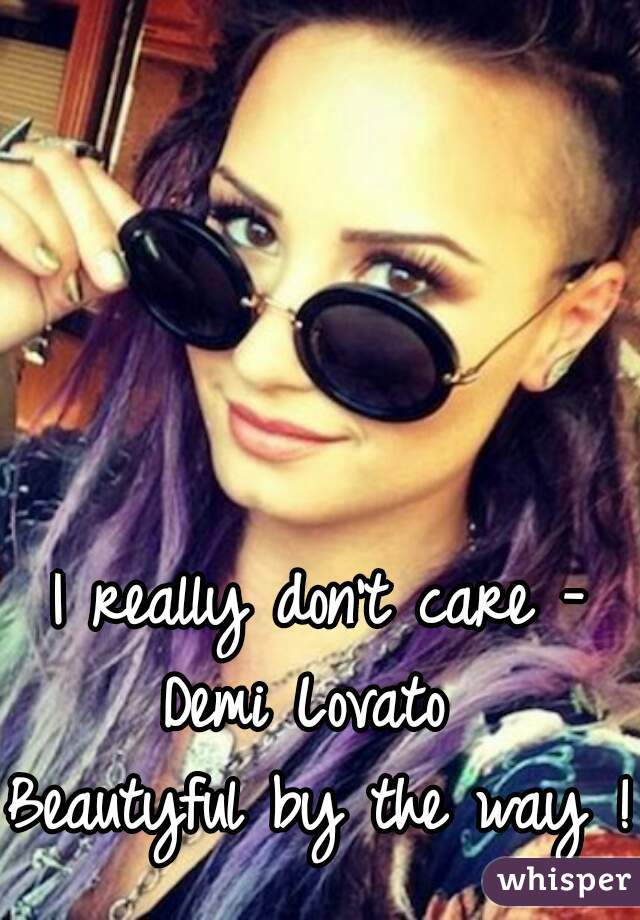 I really don't care - Demi Lovato  

Beautyful by the way !