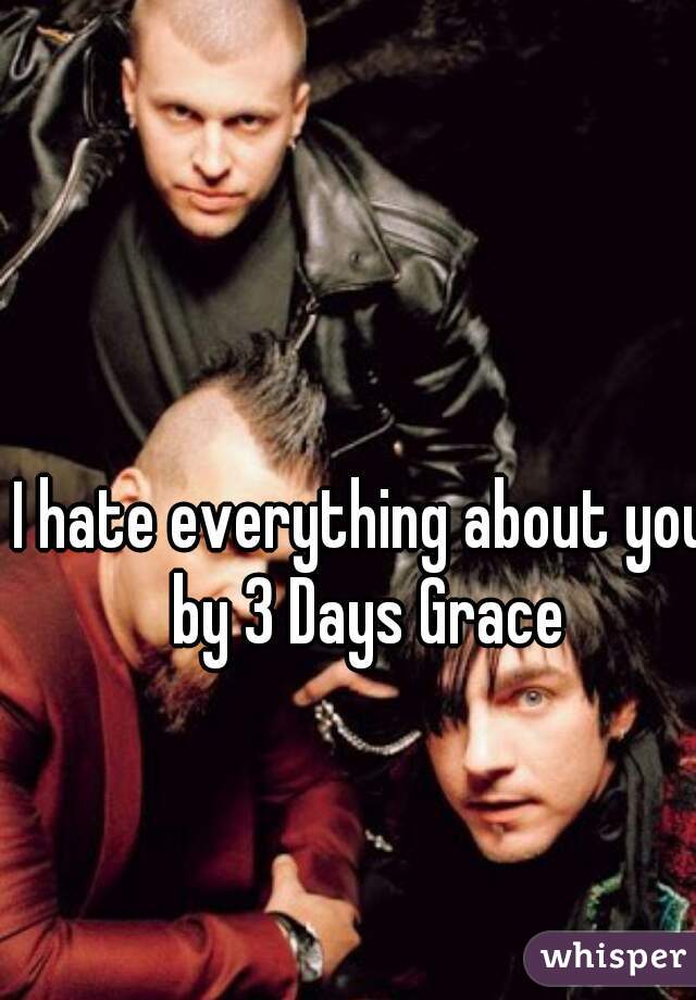 I hate everything about you by 3 Days Grace