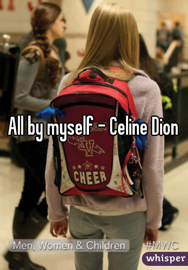 All by myself - Celine Dion