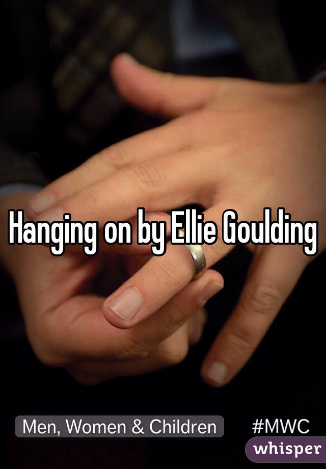 Hanging on by Ellie Goulding