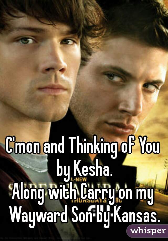 C'mon and Thinking of You by Kesha.
Along with Carry on my Wayward Son by Kansas.
