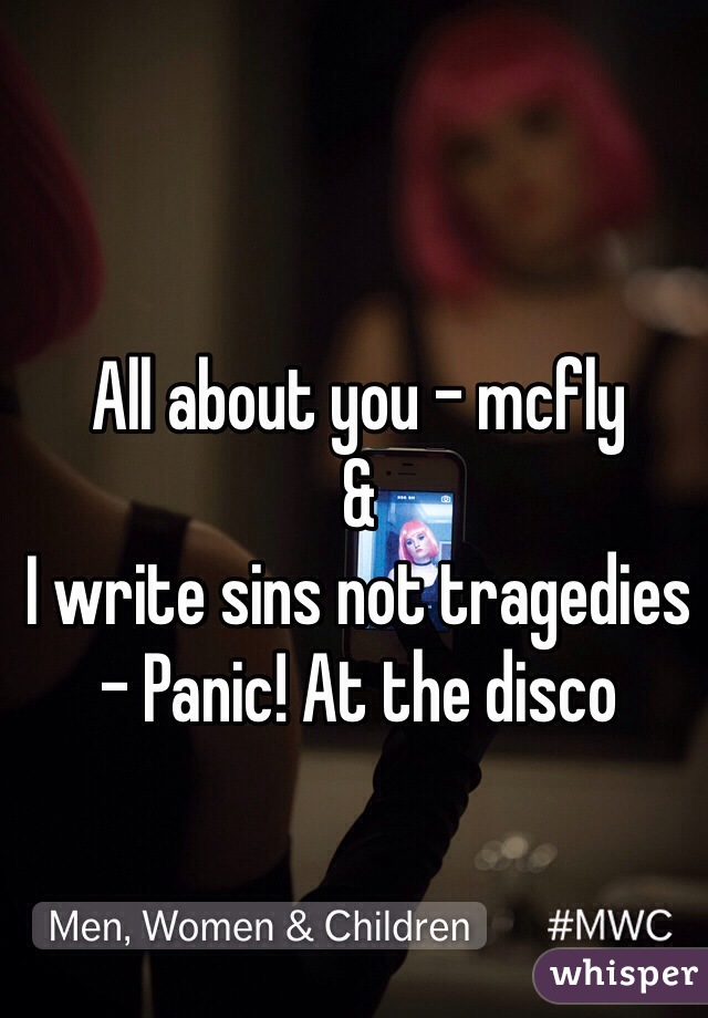 All about you - mcfly 
&
I write sins not tragedies - Panic! At the disco