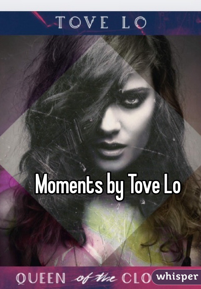 Moments by Tove Lo