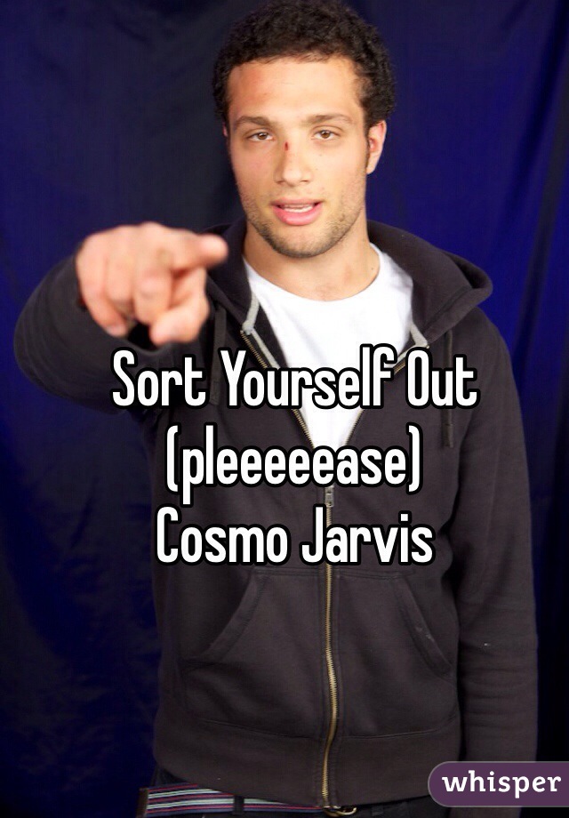 Sort Yourself Out (pleeeeease)
Cosmo Jarvis