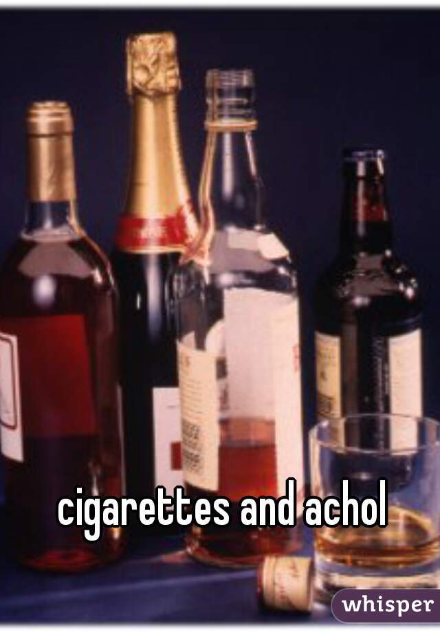 cigarettes and achol 
