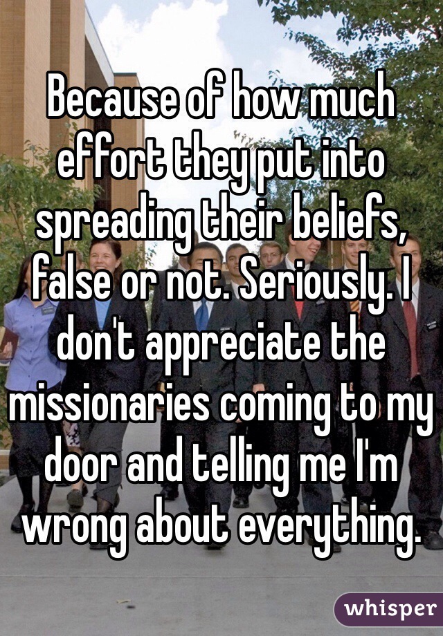 Because of how much effort they put into spreading their beliefs, false or not. Seriously. I don't appreciate the missionaries coming to my door and telling me I'm wrong about everything.