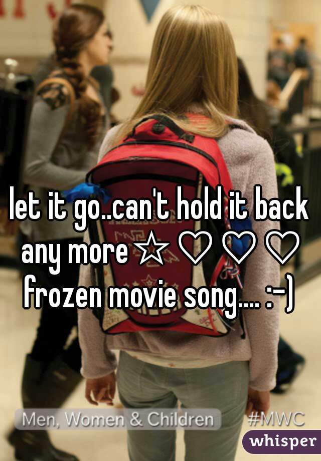 let it go..can't hold it back any more☆♡♡♡☆
frozen movie song.... :-)