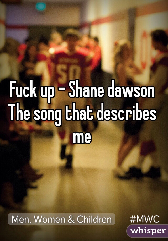 Fuck up - Shane dawson
The song that describes me