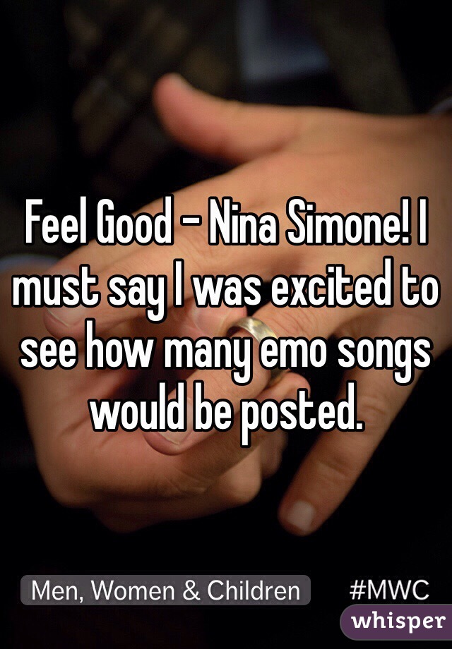 Feel Good - Nina Simone! I must say I was excited to see how many emo songs would be posted.