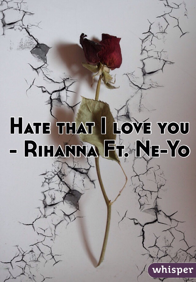 Hate that I love you - Rihanna Ft. Ne-Yo