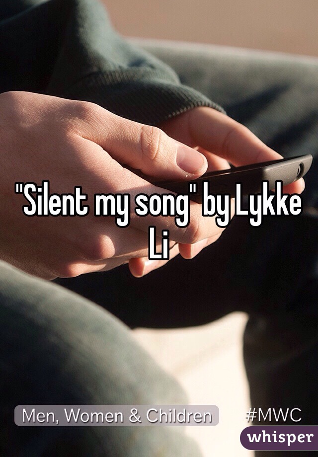 "Silent my song" by Lykke Li 