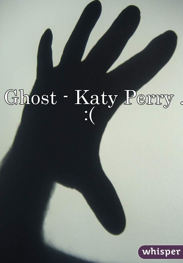 Ghost - Katy Perry ..
:(  