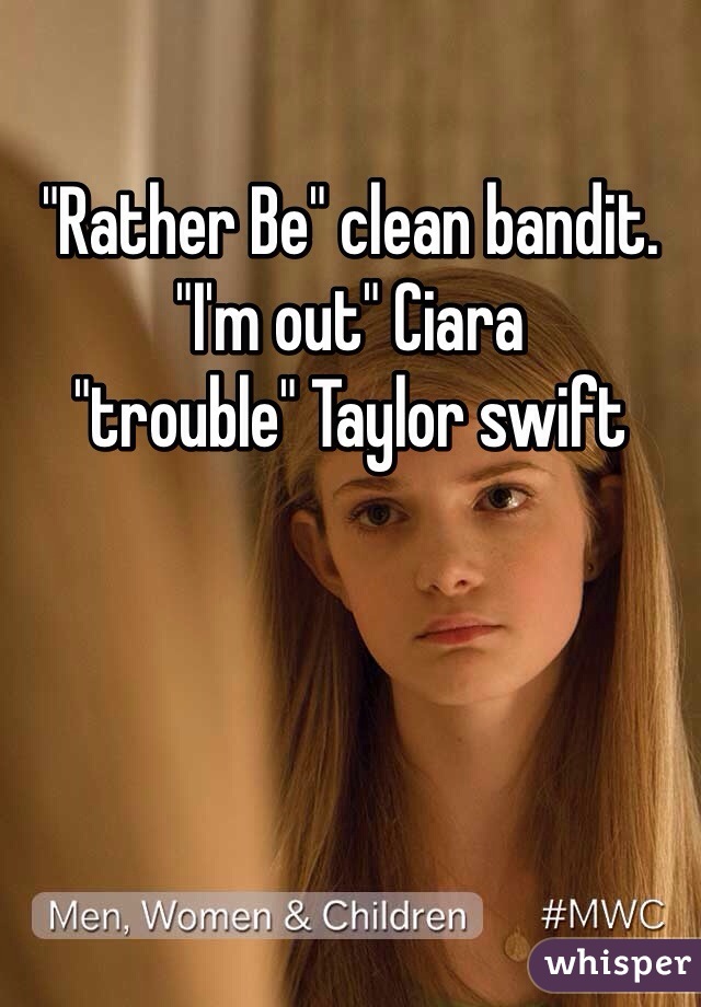 "Rather Be" clean bandit. 
"I'm out" Ciara
"trouble" Taylor swift