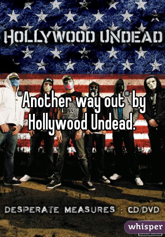 "Another way out" by Hollywood Undead. 