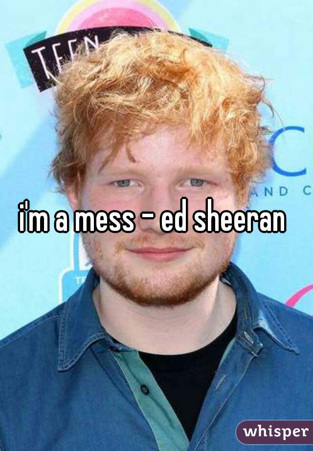 i'm a mess - ed sheeran 