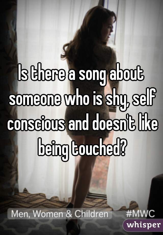 Is there a song about someone who is shy, self conscious and doesn't like being touched?