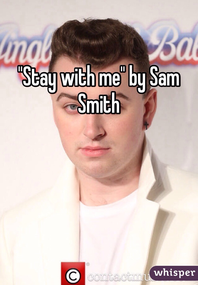 "Stay with me" by Sam Smith 