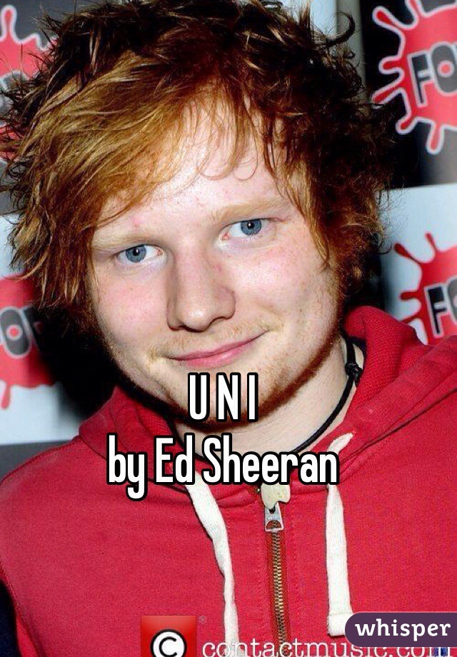 U N I 
by Ed Sheeran