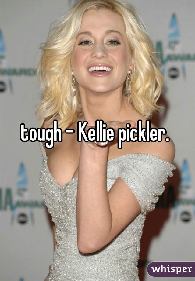 tough - Kellie pickler. 