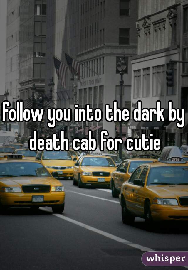 follow you into the dark by death cab for cutie