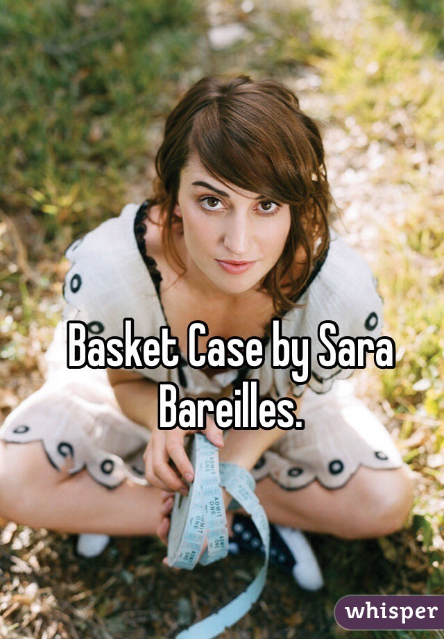 Basket Case by Sara Bareilles. 