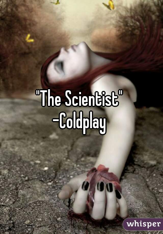 "The Scientist" 
-Coldplay 