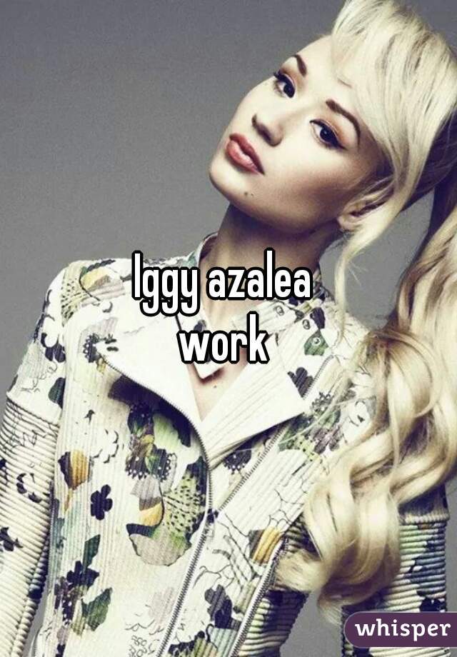 Iggy azalea 
work 