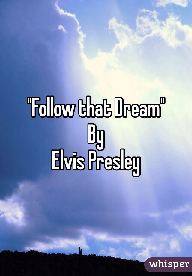 "Follow that Dream"
By
Elvis Presley 