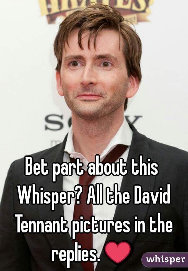 Bet part about this Whisper? All the David Tennant pictures in the replies. ❤ 
