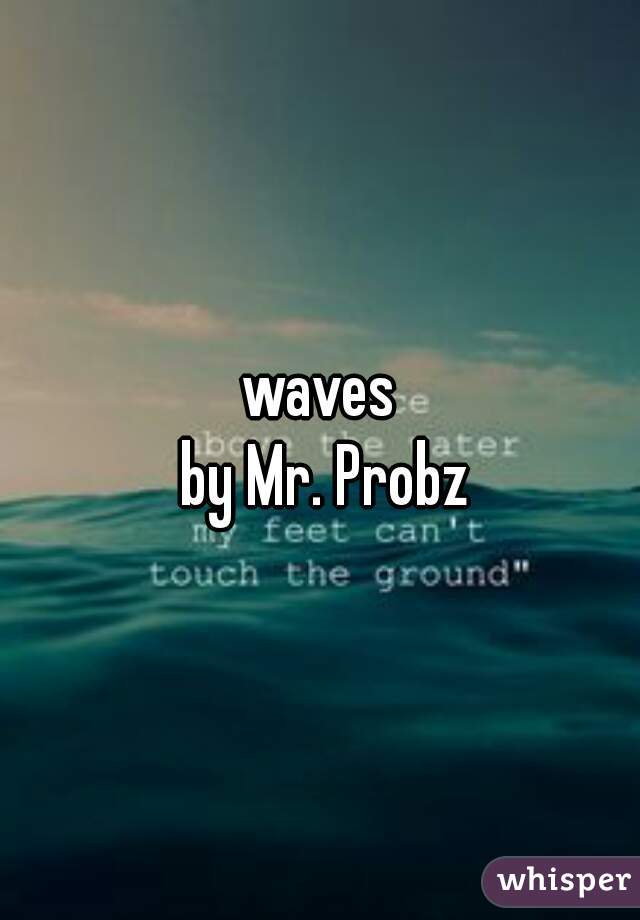 waves
 by Mr. Probz