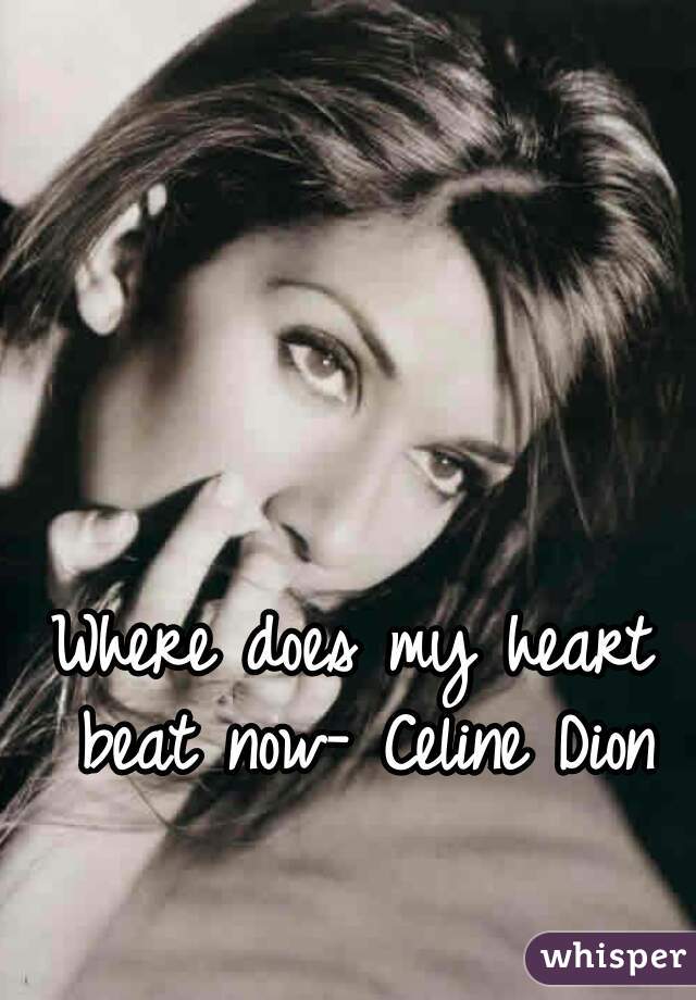 Where does my heart beat now- Celine Dion