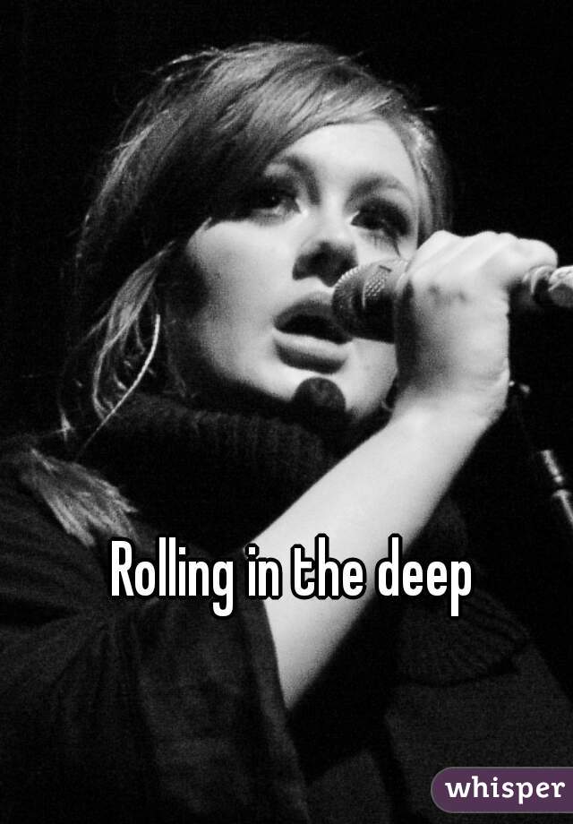 Rolling in the deep