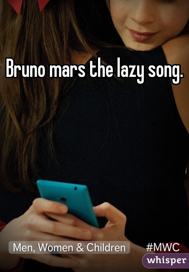 Bruno mars the lazy song.