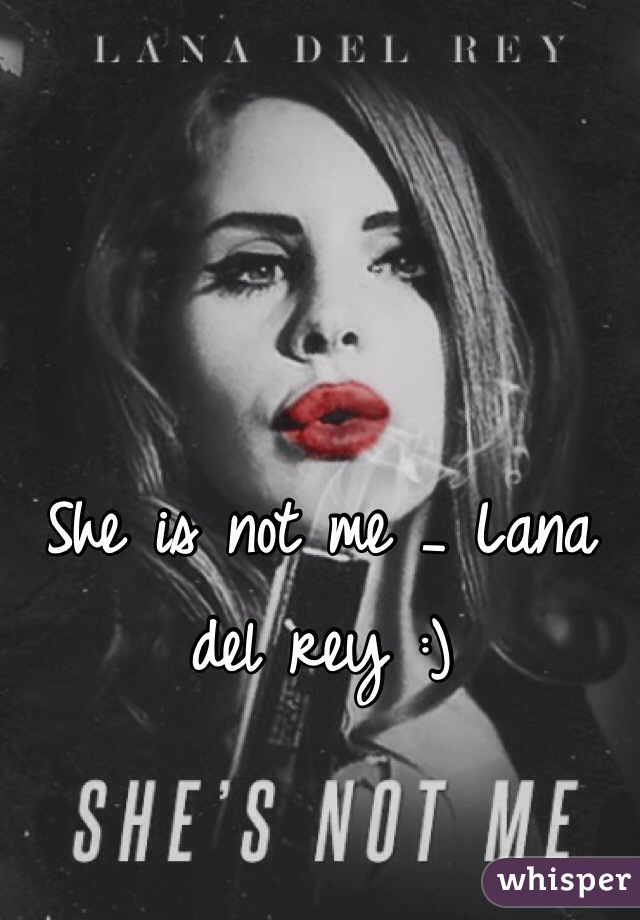 She is not me _ Lana del rey :) 