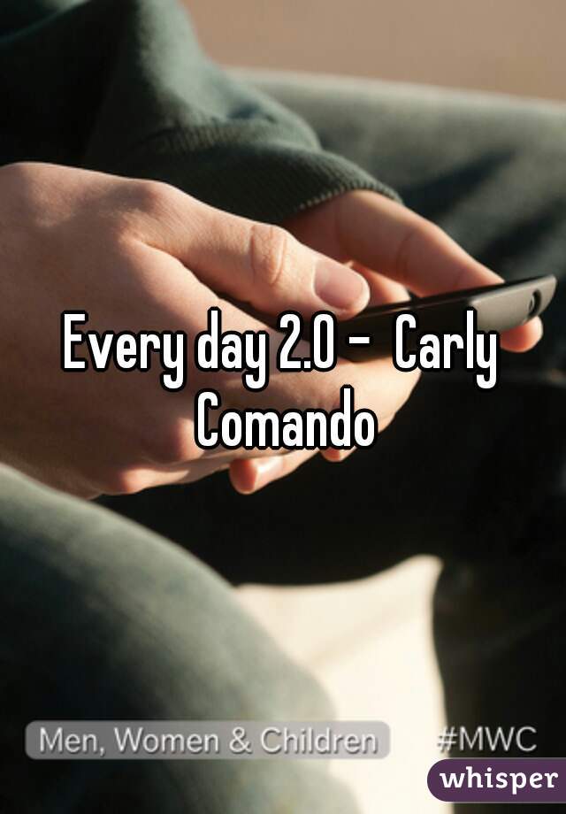 Every day 2.0 -  Carly Comando