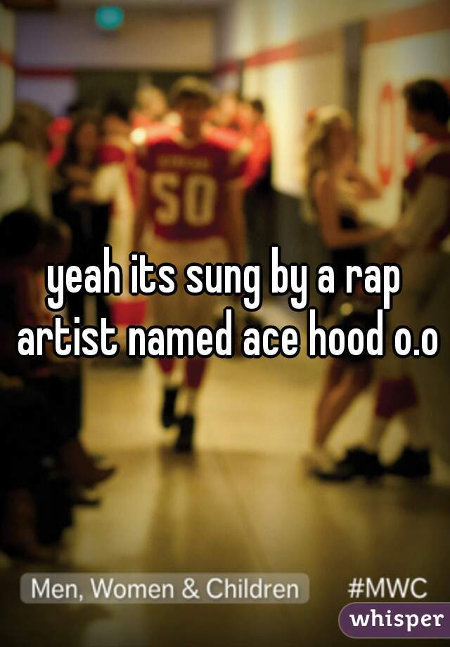 yeah its sung by a rap artist named ace hood o.o