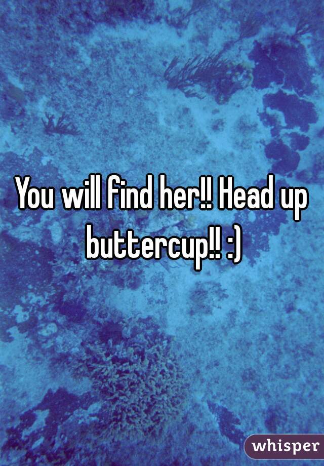 You will find her!! Head up buttercup!! :)