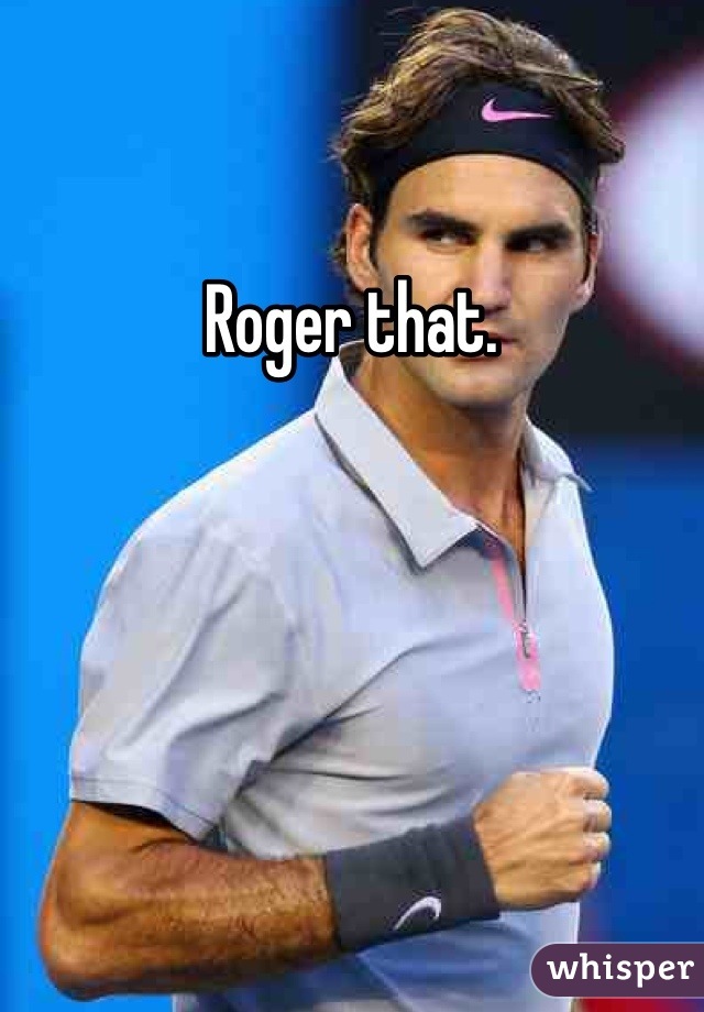 Roger that. 