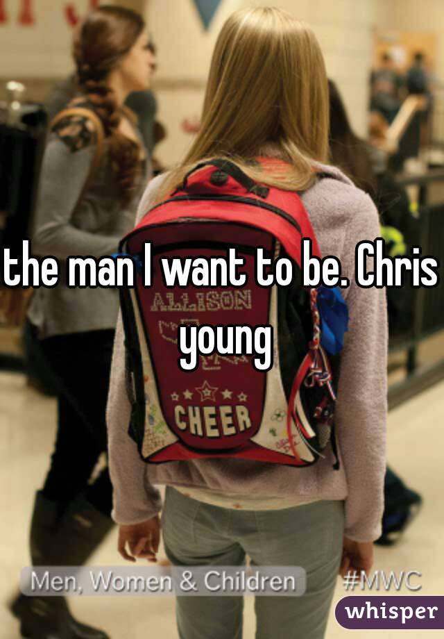 the man I want to be. Chris young