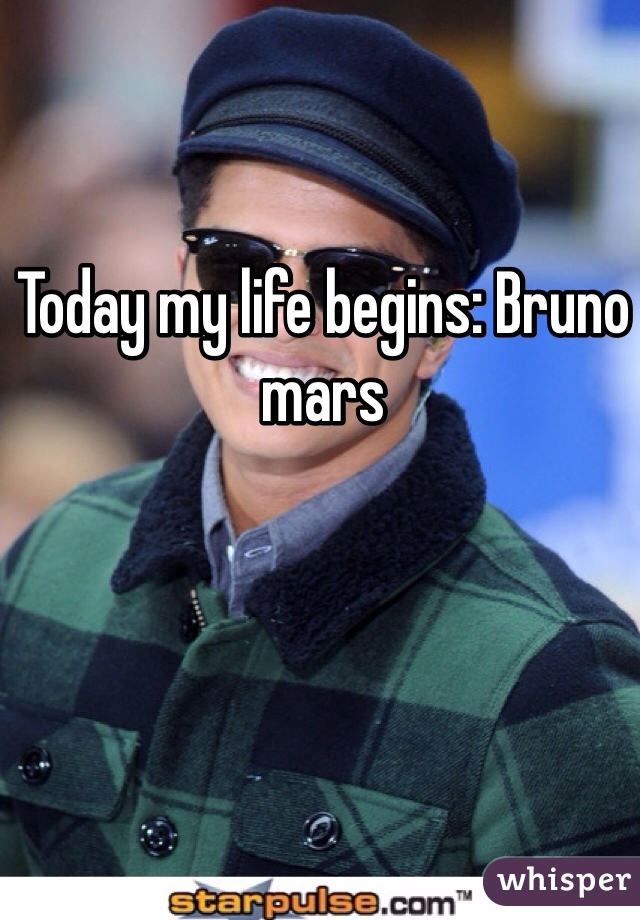 Today my life begins: Bruno mars 