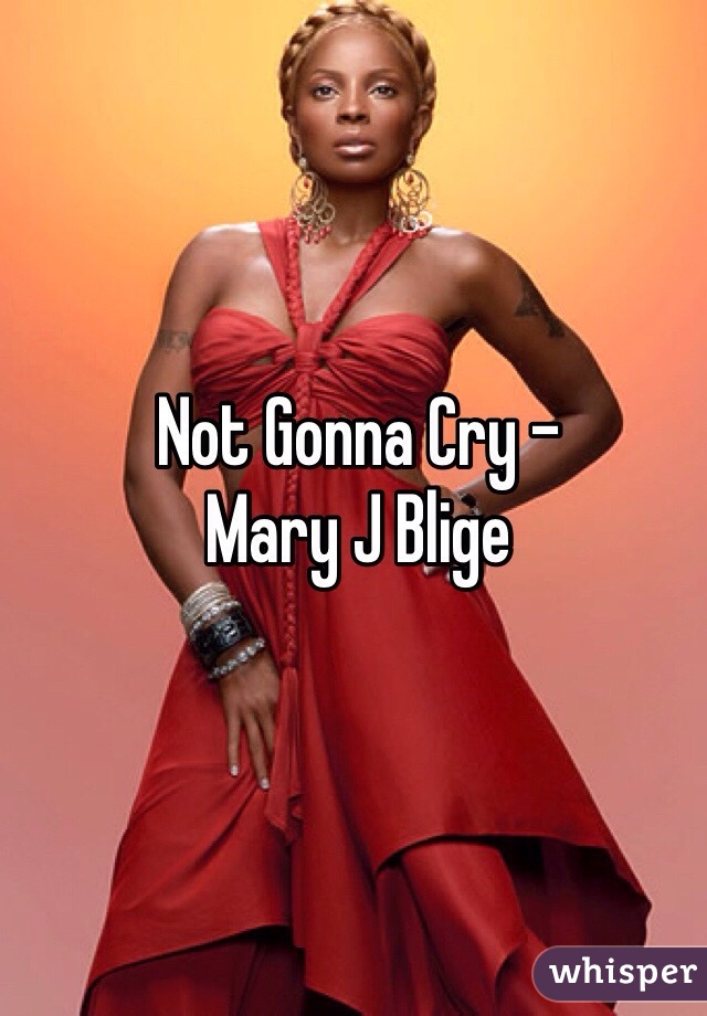 Not Gonna Cry -
Mary J Blige