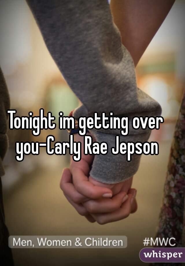 Tonight im getting over you-Carly Rae Jepson