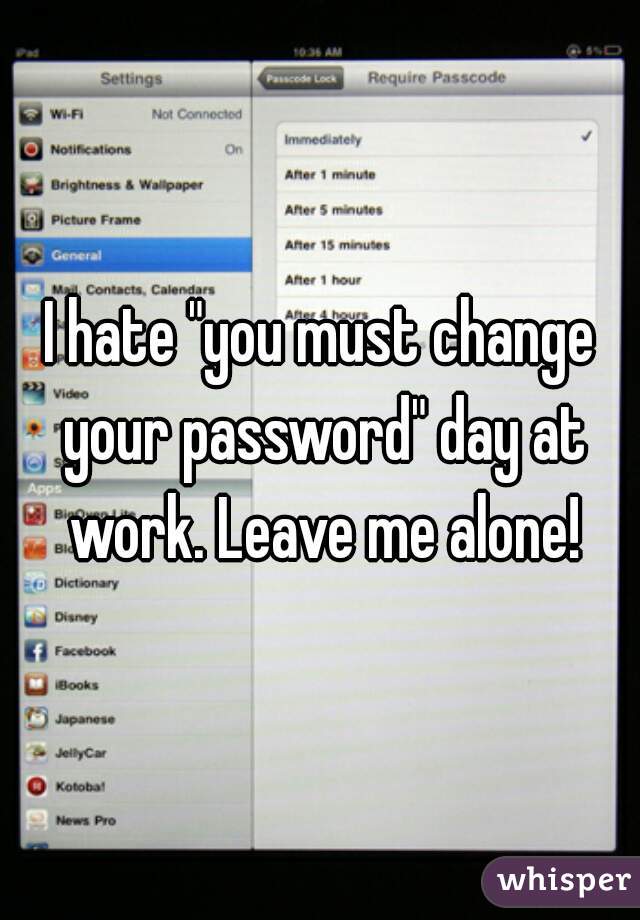 I hate "you must change your password" day at work. Leave me alone!