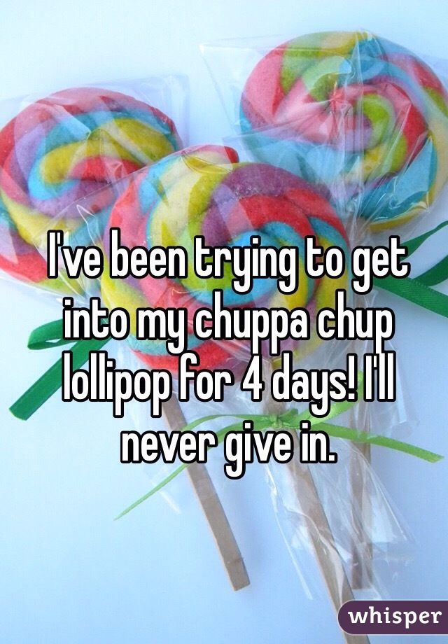 I've been trying to get into my chuppa chup lollipop for 4 days! I'll never give in. 