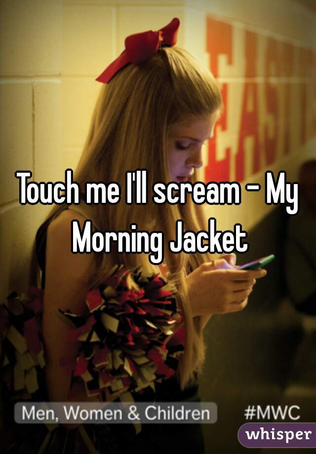 Touch me I'll scream - My Morning Jacket