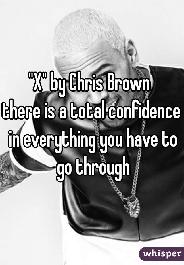 "X" by Chris Brown 

there is a total confidence in everything you have to go through